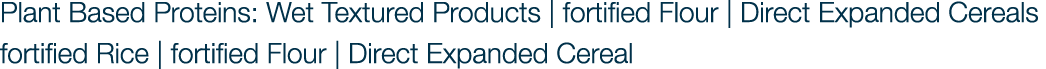 Plant Based Proteins: Wet Textured Products | fortified Flour | Direct Expanded Cereals fortified Rice | fortified Fl...