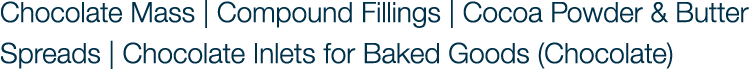 Chocolate Mass | Compound Fillings | Cocoa Powder & Butter Spreads | Chocolate Inlets for Baked Goods (Chocolate)